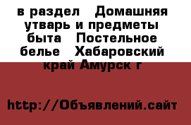  в раздел : Домашняя утварь и предметы быта » Постельное белье . Хабаровский край,Амурск г.